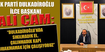 AK PARTİ DULKADİROĞLU İLÇE BAŞKANI ALİ ÇAM: SİYASETTEKİ AMACIMIZ İNSANLARA FAYDALI OLMAK