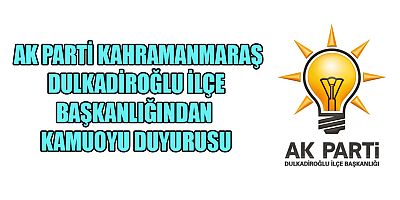 AK PARTİ DULKADİROĞLU İLÇE BAŞKANLIĞINDAN  KAMUOYU DUYURUSU