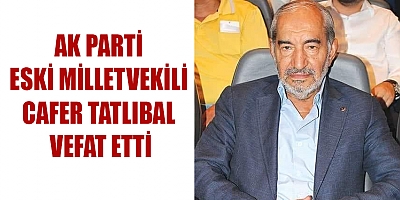 AK PARTİ ESKİ MİLLETVEKİLİ CAFER TATLIBAL VEFAT ETTİ