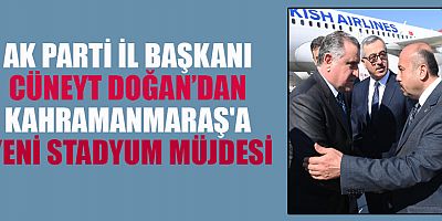 AK PARTİ İL BAŞKANI DOĞAN’DAN KAHRAMANMARAŞ'A YENİ STADYUM MÜJDESİ