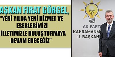 AK PARTİ İL BAŞKANI FIRAT GÖRGEL’DEN YENİ YIL MESAJI!
