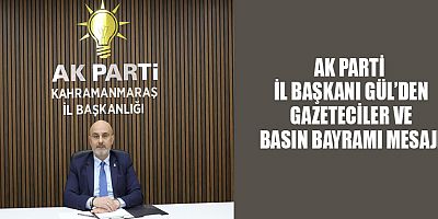 AK PARTİ İL BAŞKANI GÜL’DEN GAZETECİLER VE BASIN BAYRAMI MESAJI