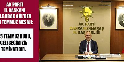 AK PARTİ İL BAŞKANI M.BURAK GÜL: MİLLETİMİZ TANKA, TÜFEĞE KARŞI İMANIYLA DİRENMİŞTİR