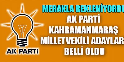 AK PARTİ KAHRAMANMARAŞ MİLLETVEKİLİ ADAY LİSTESİ BELLİ OLDU.