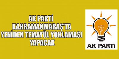 AK PARTİ KAHRAMANMARAŞ'TA YENİDEN TEMAYÜL YOKLAMASI YAPACAK