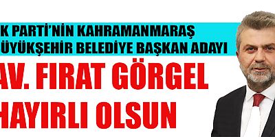 AK PARTİ’NİN KAHRAMANMARAŞ BÜYÜKŞEHİR BELEDİYE BAŞKAN ADAYI: AV. FIRAT GÖRGEL