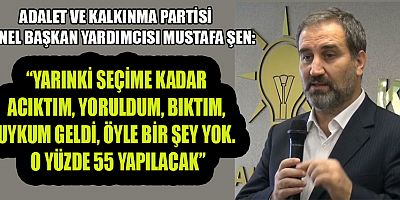 AK PARTİLİ MUSTAFA ŞEN: “SEÇİMDEN EN AZ 55’LE ÇIKACAĞIZ”