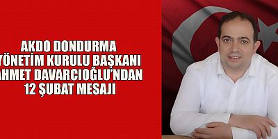 AKDO DONDURMA YÖNETİM KURULU BAŞKANI AHMET DAVARCIOĞLU’NDAN 12 ŞUBAT MESAJI