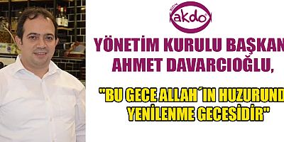 AKDO YÖNETİM KURULU BAŞKANI  DAVARCIOĞLU’NDAN  BERAT KANDİLİ MESAJI