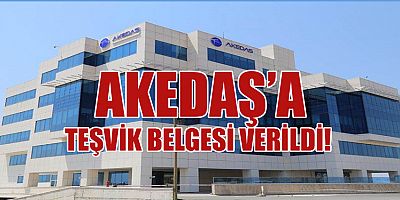 AKEDAŞ’A 1 MİLYAR 250 MİLYONLUK  YATIRIM TEŞVİK BELGESİ VERİLDİ