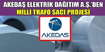 AKEDAŞ ELEKTRİK DAĞITIM A.Ş.’DEN MİLLİ TRAFO SACI PROJESİ