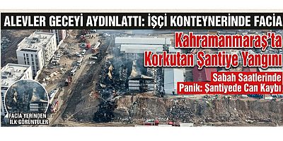  ALEVLER İŞÇİ KONTEYNERLERİNİ SARDI: KAHRAMANMARAŞ’TA ACI GECE