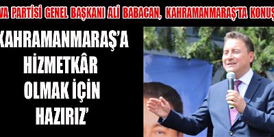 ALİ BABACAN ‘MARAŞ’A HİZMETKÂR OLMAK İÇİN HAZIRIZ’ 