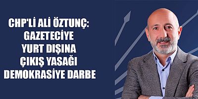 ALİ ÖZTUNÇ’TAN GAZETECİYE YURT DIŞI YASAĞINA TEPKİ: 