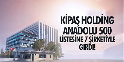 ANADOLU 500: KİPAŞ HOLDİNG, LİSTEDE EN ÇOK FİRMASI OLAN ÜÇÜNCÜ ŞİRKET!