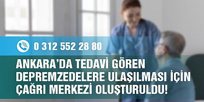 ANKARA’DA TEDAVİ GÖREN DEPREMZEDELERE ULAŞILMASI İÇİN ÇAĞRI MERKEZİ OLUŞTURULDU!