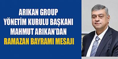 ARIKAN GROUP YÖNETİM KURULU BAŞKANI MAHMUT ARIKAN: BAYRAMLAR KIRGINLIKLARIN SON BULDUĞU, EN ÖZEL ZAMANLARDIR