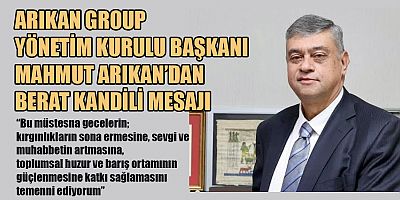 ARIKAN GROUP YÖNETİM KURULU BAŞKANI MAHMUT ARIKAN: BERAT KANDİLİ SAĞLIK, HUZUR VE BEREKET GETİRSİN