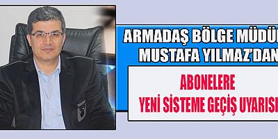 ARMADAŞ BÖLGE MÜDÜRÜ MUSTAFA YILMAZ YENİ ABONE VE SÖZLEŞME NUMARALARI KULLANILACAK