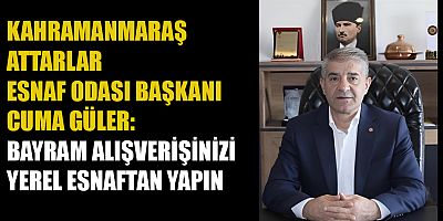 ATTARLAR ESNAF ODASI BAŞKANI CUMA GÜLER’DEN BAYRAM ÖNCESİ YEREL ESNAFA DESTEK ÇAĞRISI