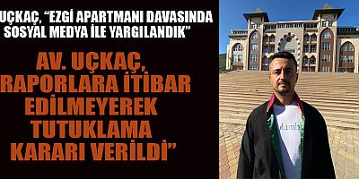 AV. UÇKAÇ, İTÜ VE ODTÜ RAPORLARINA RAĞMEN TUTUKLAMA KARARI VERİLDİ