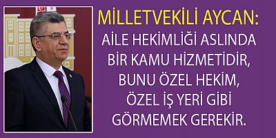 AYCAN: “AİLE HEKİMLİĞİ UYGULAMASININ BİR ÇOK SORUNU VAR”