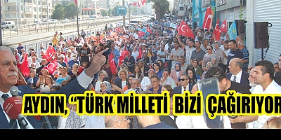 AYDIN, “TÜRK MİLLETİ BİZİ ÇAĞIRIYOR”