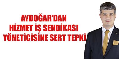 AYDOĞAR, SENDİKACI PARTİ GÖZETMEZ İŞÇİSİNİN HAKKINI GÖZETİR