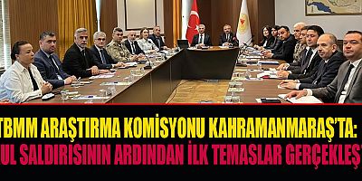 AYSER ÇALIK ORTAOKULU SALDIRISI SONRASI TBMM HEYETİ KAHRAMANMARAŞ’A GELDİ