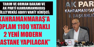 BAKAN KİRİŞCİ, KAHRAMANMARAŞ'A YAPILACAK YATIRIMLARI DEĞERLENDİRDİ