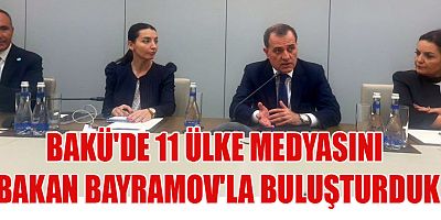 BAKÜ'DE 11 ÜLKE MEDYASINI BAKAN BAYRAMOV'LA BULUŞTURDUK