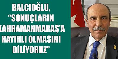 Kahramanmaraş Ticaret ve Sanayi Odası (KMTSO) seçimlerinin Kahramanmaraş’a hayırlı olmasını temenni eden Şahin Balcıoğlu