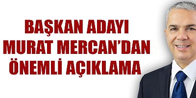 BAŞKAN ADAYI MURAT MERCAN’DAN ÖNEMLİ AÇIKLAMA