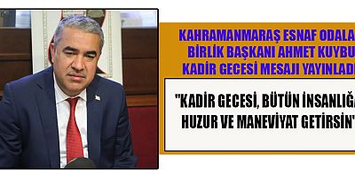 BAŞKAN AHMET KUYBU, KADİR GECESİ, BÜTÜN İNSANLIĞA HUZUR VE MANEVİYAT GETİRSİN