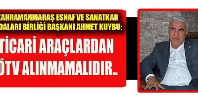 BAŞKAN AHMET KUYBU TİCARİ ARAÇLARDAN ÖTV ALINMAMALIDIR..