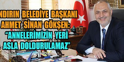 BAŞKAN AHMET SİNAN GÖKŞEN: BİR ANNENİN SEVGİSİ SINIRSIZ VE KARŞILIKSIZDIR