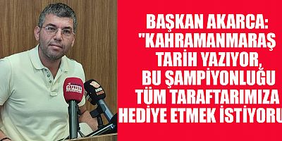 BAŞKAN AKARCA: “KAHRAMANMARAŞ SPOR TARİHİNİN EN ANLAMLI GÜNLERİNDEN BİRİNDEYİZ”