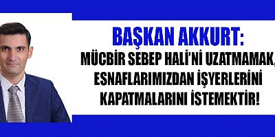 BAŞKAN AKKURT: MÜCBİR SEBEP HALİ MUTLAKA UZATILMALI