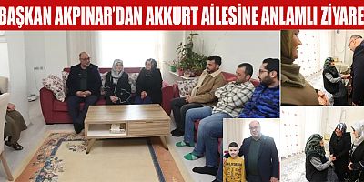 BAŞKAN AKPINAR’DAN AKKURT AİLESİNE ANLAMLI ZİYARET