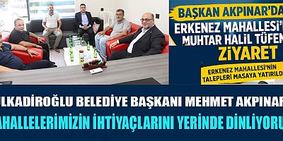 BAŞKAN AKPINAR’DAN ERKENEZ MAHALLESİ’NDE MUHTAR HALİL TÜFENK’E ZİYARET