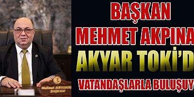 BAŞKAN AKPINAR’IN BU HAFTAKİ DURAĞI AKYAR TOKİ
