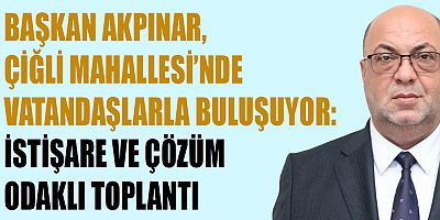 BAŞKAN AKPINAR’IN MAHALLE BULUŞMALARI DEVAM EDİYOR