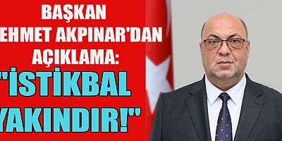 BAŞKAN AKPINAR: İSTİKBAL YAKINDIR!