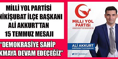 BAŞKAN ALİ AKKURT: “DEMOKRASİYE SAHİP ÇIKMAYA DEVAM EDECEĞİZ”
