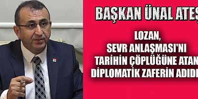 BAŞKAN ATEŞ LOZAN, SEVR ANLAŞMASI'NI TARİHİN ÇÖPLÜĞÜNE ATAN DİPLOMATİK ZAFERİN ADIDIR.
