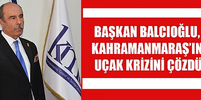 BAŞKAN BALCIOĞLU, KAHRAMANMARAŞ’IN UÇAK KRİZİNİ ÇÖZDÜ