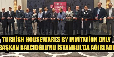BAŞKAN BALCIOĞLU: TURKİSH HOUSEWARES BY INVİTATİON ONLY ETKİNLİĞİNE KATILDI