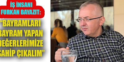 BAŞKAN BAYAZIT, BAYRAM GÜNLERİNDE BENCİLLİĞİN ESİRİ OLMADAN KIRGINLIKLARI UNUTALIM