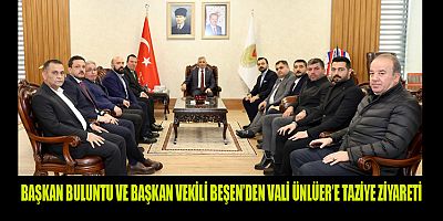 BAŞKAN BULUNTU VE BAŞKAN VEKİLİ BEŞEN, VALİ ÜNLÜER’E TAZİYE ZİYARETİNDE BULUNDU