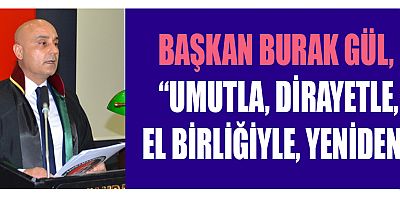 BAŞKAN BURAK GÜL,  “UMUTLA, DİRAYETLE, EL BİRLİĞİYLE, YENİDEN!”